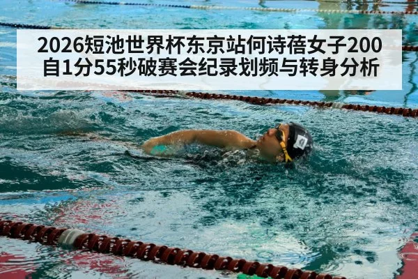 2026短池世界杯东京站何诗蓓女子200自1分55秒破赛会纪录划频与转身分析