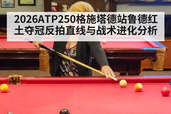 2026ATP250格施塔德站鲁德红土夺冠反拍直线与战术进化分析