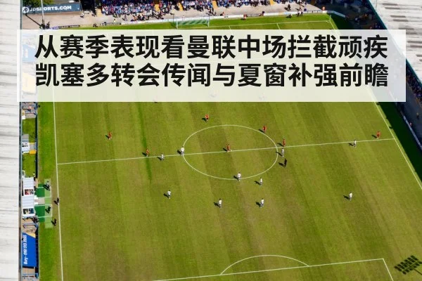 从赛季表现看曼联中场拦截顽疾 凯塞多转会传闻与夏窗补强前瞻