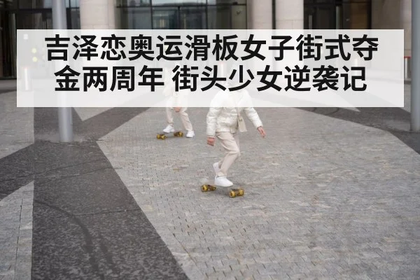 吉泽恋奥运滑板女子街式夺金两周年 街头少女逆袭记