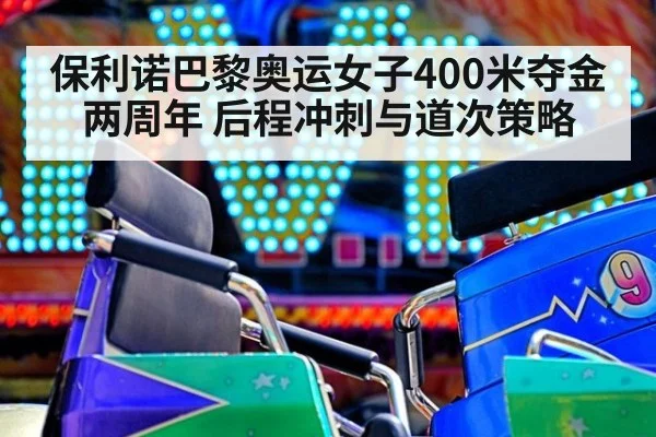 保利诺巴黎奥运女子400米夺金两周年 后程冲刺与道次策略